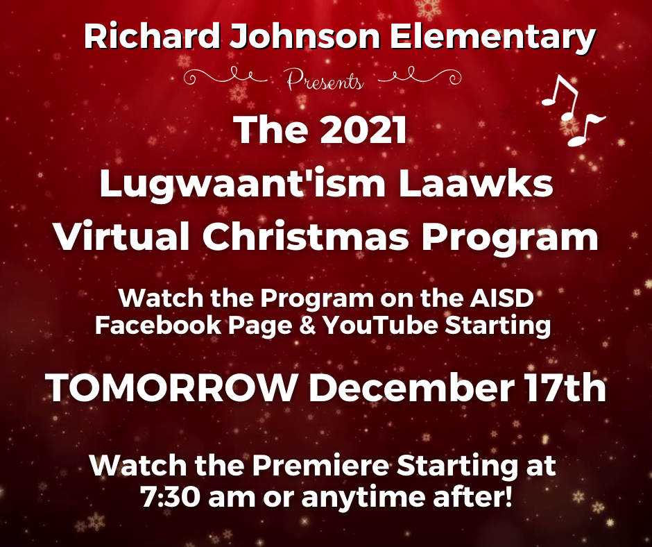 Richard Johnson Elementary presents the 2021 Lugwaant'ism Laawks Virtual Christmas Program. Watch the Program on the AISD Facebook Page & Youtube Starting Tomorrow December 17th.  Watch the Premiere Starting at 7:30 am or anytime after!