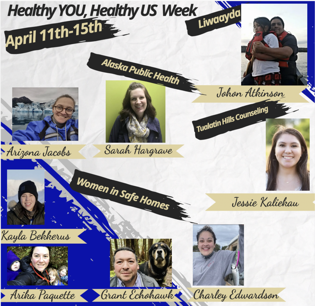 Graphic with images of different people who will be guests at Healthy YOU Healthy US Week, April 11th-15th!  Alaska Public Health, Women in Safe Homes, Liwaayda, and more